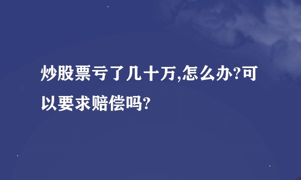 炒股票亏了几十万,怎么办?可以要求赔偿吗?