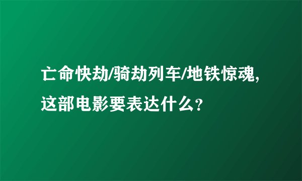 亡命快劫/骑劫列车/地铁惊魂,这部电影要表达什么？