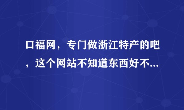 口福网，专门做浙江特产的吧，这个网站不知道东西好不好？想多买点特产送人。