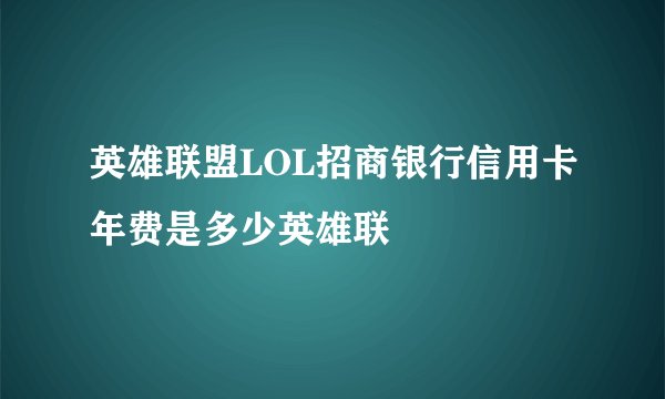 英雄联盟LOL招商银行信用卡年费是多少英雄联