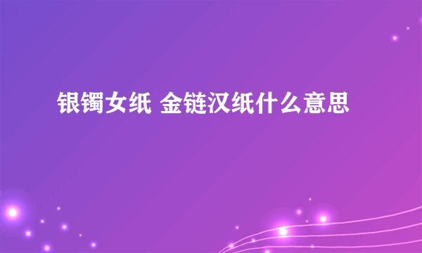 银镯女纸 金链汉纸什么意思