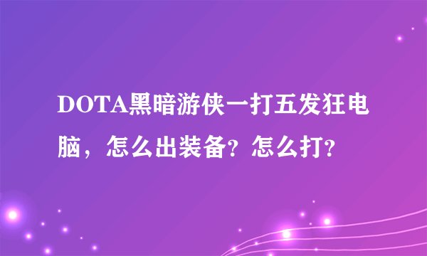 DOTA黑暗游侠一打五发狂电脑，怎么出装备？怎么打？