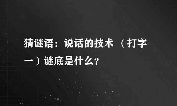 猜谜语：说话的技术 （打字一）谜底是什么？