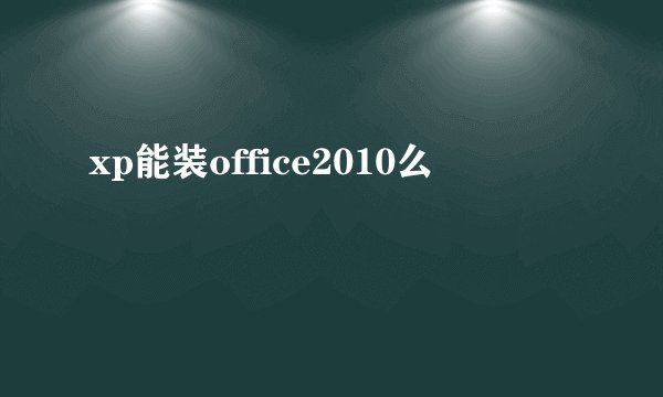 xp能装office2010么