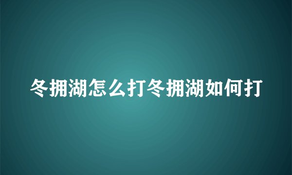 冬拥湖怎么打冬拥湖如何打