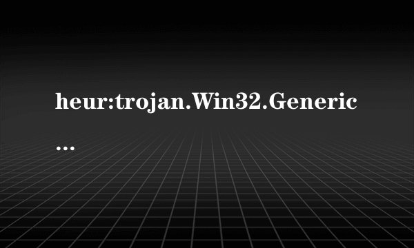 heur:trojan.Win32.Generic 可能是误报吗?