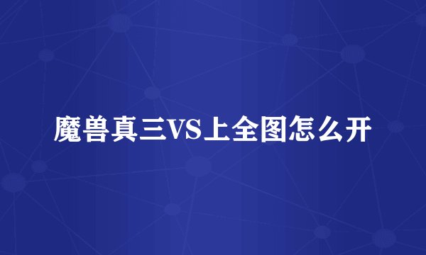 魔兽真三VS上全图怎么开