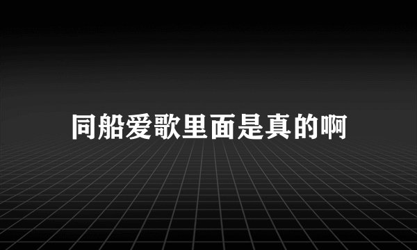 同船爱歌里面是真的啊