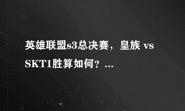英雄联盟s3总决赛，皇族 vs SKT1胜算如何？以前有交手过么？求大神简略分析
