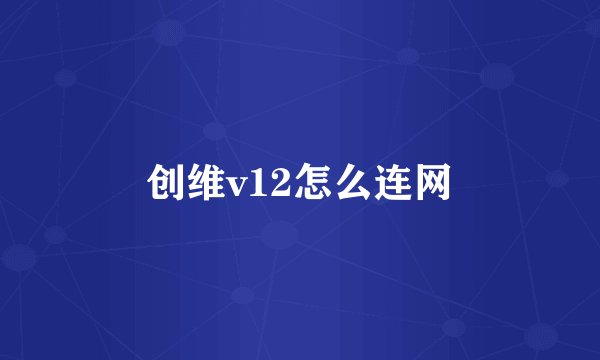 创维v12怎么连网