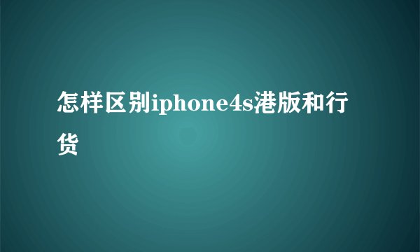 怎样区别iphone4s港版和行货