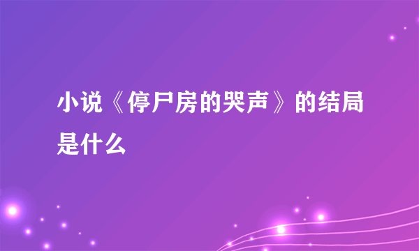 小说《停尸房的哭声》的结局是什么
