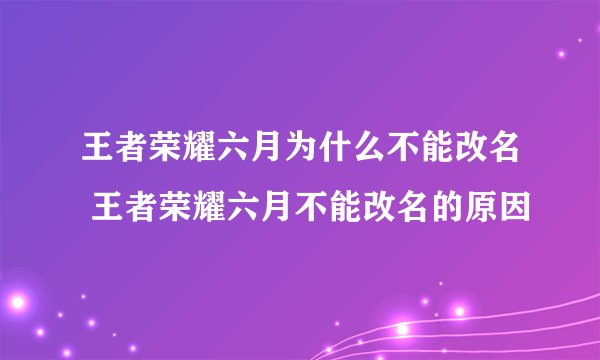 王者荣耀六月为什么不能改名 王者荣耀六月不能改名的原因