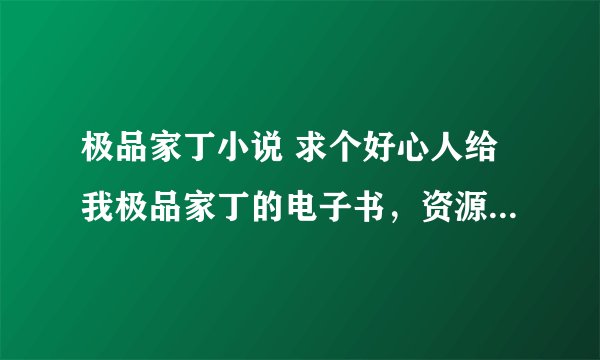 极品家丁小说 求个好心人给我极品家丁的电子书，资源，最好是百度云链接。