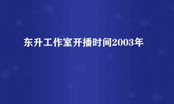 东升工作室开播时间2003年