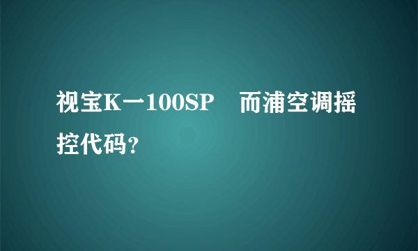 视宝K一100SP恵而浦空调摇控代码？