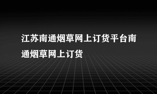 江苏南通烟草网上订货平台南通烟草网上订货