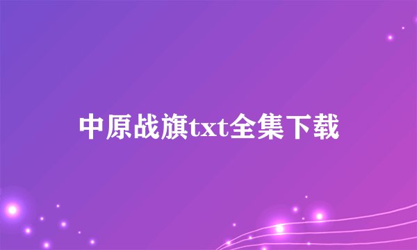 中原战旗txt全集下载