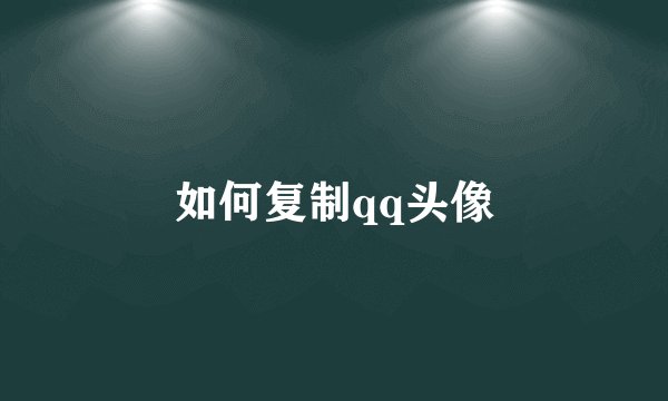 如何复制qq头像