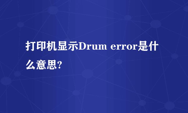 打印机显示Drum error是什么意思?