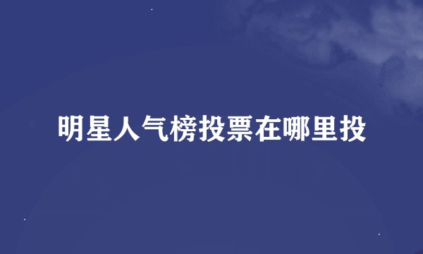 明星人气榜投票在哪里投