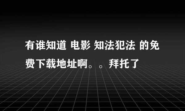 有谁知道 电影 知法犯法 的免费下载地址啊。。拜托了