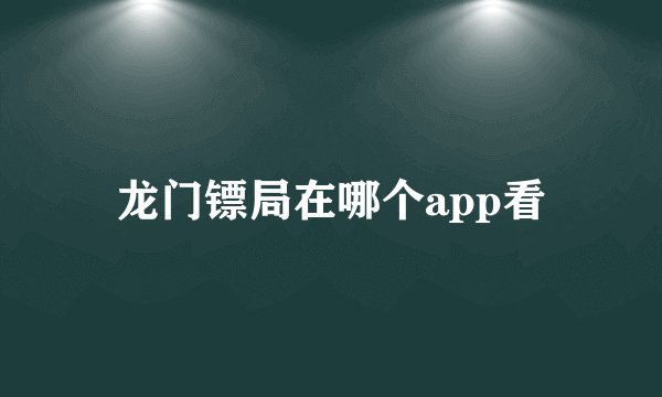 龙门镖局在哪个app看