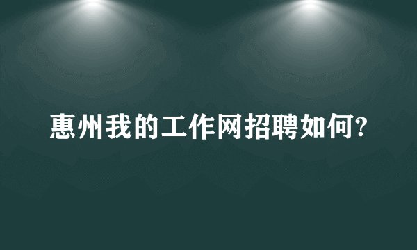 惠州我的工作网招聘如何?