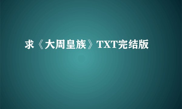 求《大周皇族》TXT完结版