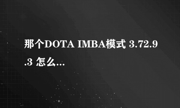 那个DOTA IMBA模式 3.72.9.3 怎么卡凶器或者酒杯？的方法给我说下。谢谢