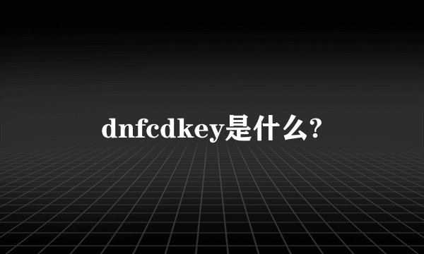 dnfcdkey是什么?