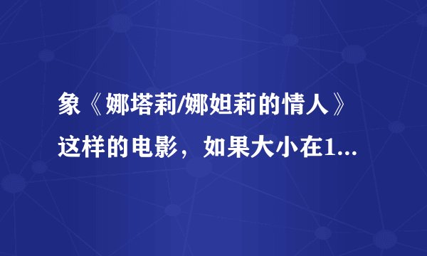 象《娜塔莉/娜妲莉的情人》这样的电影，如果大小在1G以下的完整版，是不是就不会是3D的了？ 具体怎么区别