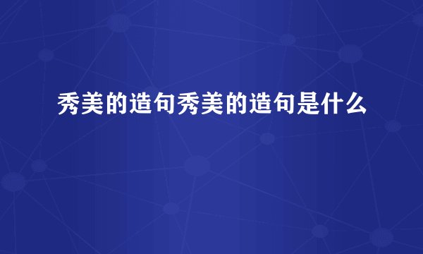 秀美的造句秀美的造句是什么