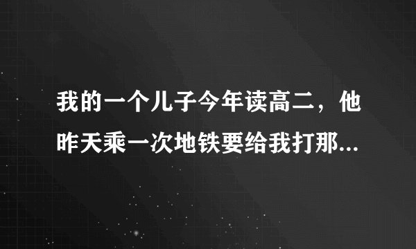我的一个儿子今年读高二，他昨天乘一次地铁要给我打那么多电话，我该怎么办？
