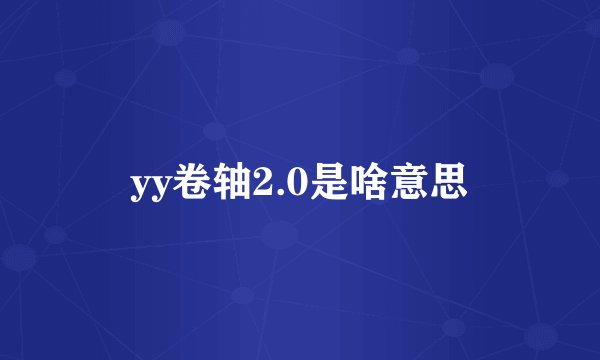 yy卷轴2.0是啥意思