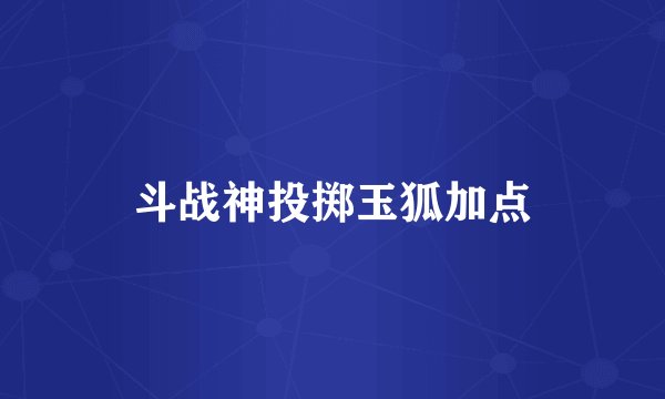 斗战神投掷玉狐加点