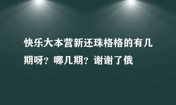 快乐大本营新还珠格格的有几期呀？哪几期？谢谢了俄