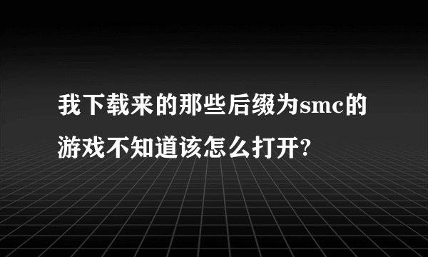 我下载来的那些后缀为smc的游戏不知道该怎么打开?