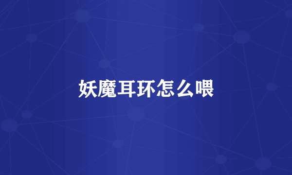 妖魔耳环怎么喂