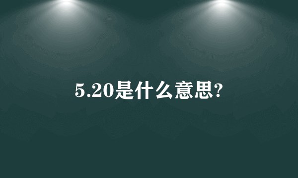 5.20是什么意思?