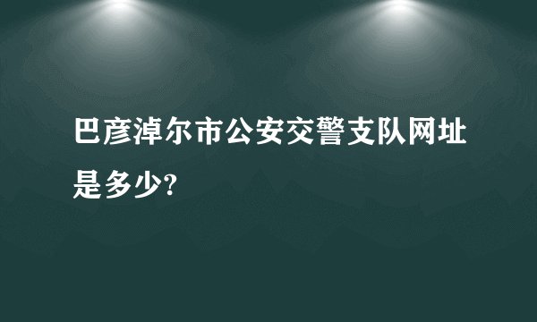 巴彦淖尔市公安交警支队网址是多少?