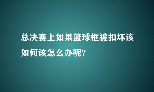 总决赛上如果篮球框被扣坏该如何该怎么办呢?