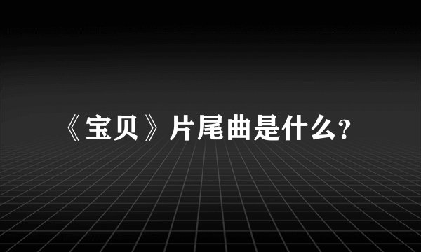 《宝贝》片尾曲是什么？
