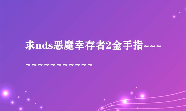 求nds恶魔幸存者2金手指~~~~~~~~~~~~~~