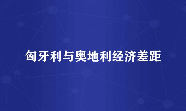 匈牙利与奥地利经济差距