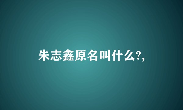 朱志鑫原名叫什么?,