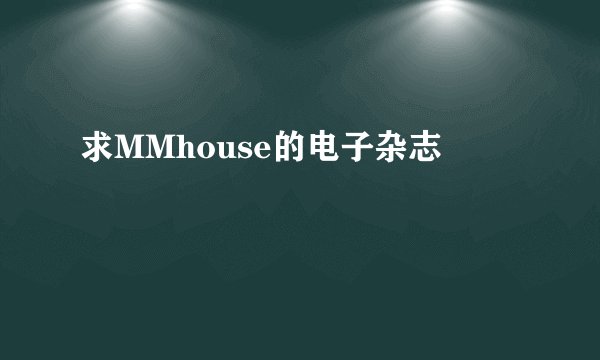 求MMhouse的电子杂志