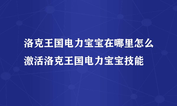 洛克王国电力宝宝在哪里怎么激活洛克王国电力宝宝技能