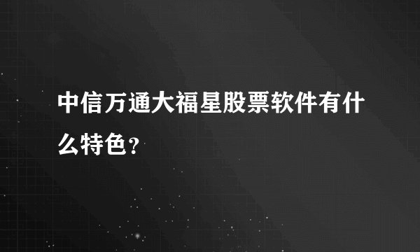 中信万通大福星股票软件有什么特色？