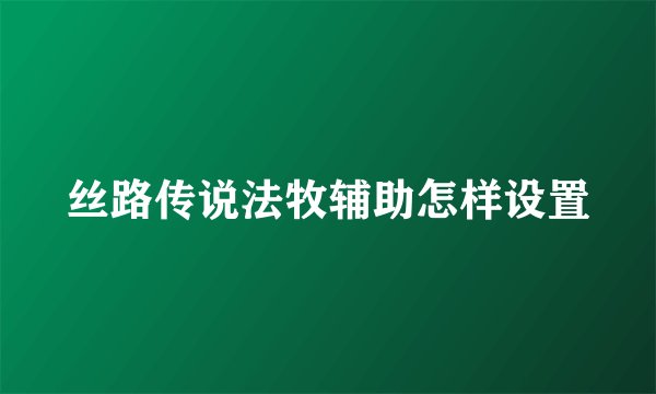 丝路传说法牧辅助怎样设置